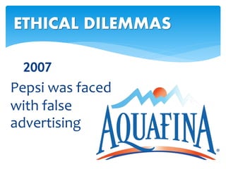 2007
ETHICAL DILEMMAS
Pepsi was faced
with false
advertising
 