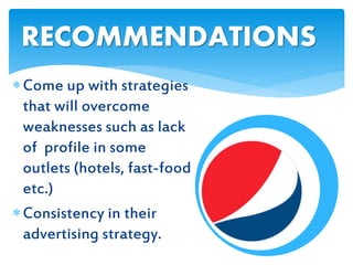 Come up with strategies
that will overcome
weaknesses such as lack
of profile in some
outlets (hotels, fast-food
etc.)
Consistency in their
advertising strategy.
RECOMMENDATIONS
 