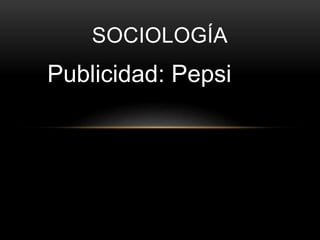 SOCIOLOGÍA
Publicidad: Pepsi
 