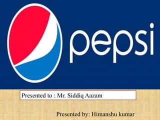 Presented to : Mr. Siddiq Aazam
Presented by: Himanshu kumar
 
