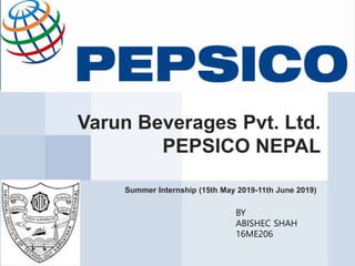 Varun Beverages Pvt. Ltd.
PEPSICO NEPAL
Summer Internship (15th May 2019-11th June 2019)
BY
ABISHEC SHAH
16ME206
 