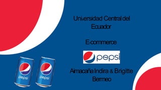 pepsi
AimacañaIndira & Brigitte
Bermeo
Universidad Centraldel
Ecuador
E-commerce
 