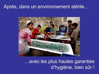 Après, dans un environnement stérile… … avec les plus hautes garanties d’hygiène, bien sûr ! 