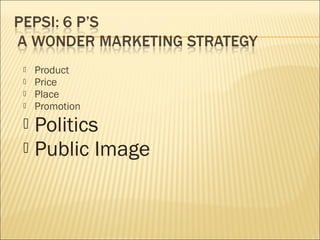  Product
 Price
 Place
 Promotion
 Politics
 Public Image
 