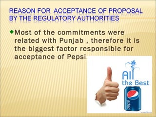 Most of the commitments were
related with Punjab , therefore it is
the biggest factor responsible for
acceptance of Pepsi.
 