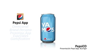 PepsiCO
Presentación Pepsi App. Buzinger
Pepsi App
Omnicanal
Prototipo App
Especiales
Gamification
Brand Persona
 