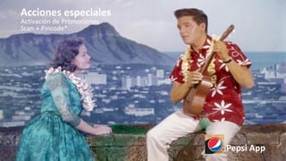 Acciones especiales
Activación de Promociones
Scan + Pincode*
Pepsi App
 