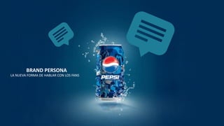 BRAND PERSONA
LA NUEVA FORMA DE HABLAR CON LOS FANS
 