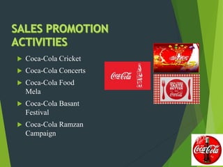  Coca-Cola Cricket
 Coca-Cola Concerts
 Coca-Cola Food
Mela
 Coca-Cola Basant
Festival
 Coca-Cola Ramzan
Campaign
 