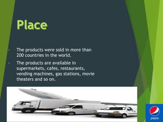 • The products were sold in more than
200 countries in the world.
• The products are available in
supermarkets, cafes, restaurants,
vending machines, gas stations, movie
theaters and so on.
 