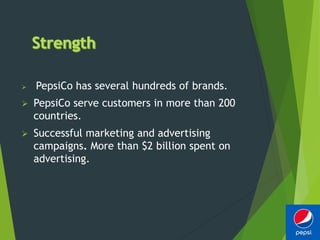 PepsiCo has several hundreds of brands.
 PepsiCo serve customers in more than 200
countries.
 Successful marketing and advertising
campaigns. More than $2 billion spent on
advertising.
 