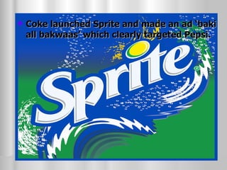 Coke launched Sprite and made an ad ‘baki all bakwaas’ which clearly targeted Pepsi. 