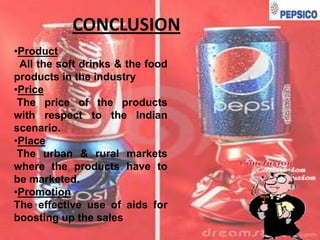 CONCLUSION
•Product
All the soft drinks & the food
products in the industry
•Price
The price of the products
with respect to the Indian
scenario.
•Place
The urban & rural markets
where the products have to
be marketed.
•Promotion
The effective use of aids for
boosting up the sales

 
