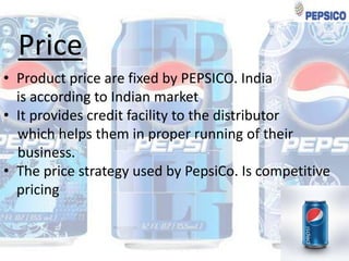 Price
• Product price are fixed by PEPSICO. India
is according to Indian market
• It provides credit facility to the distributor
which helps them in proper running of their
business.
• The price strategy used by PepsiCo. Is competitive
pricing

 