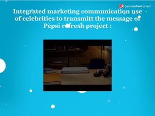 Integrated marketing communication use
 of celebrities to transmitt the message of
           Pepsi refresh project :
 
