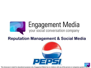 Reputation Management & Social Media This showcase is made foreducationalpurposesonly. Engagement Media has no relations withany of the personsorcompaniesquoted in thispresentation. 