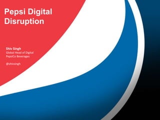Pepsi Digital
Disruption

Shiv Singh
Global Head of Digital
PepsiCo Beverages

@shivsingh

 