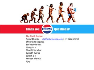 The Ninth Avatar:
Ankur Sharma – info@ankursharma.co.in / +91-9886403253
Sriharasha Nagaraj
Sudheendhra M
Mangala N
Shruthi Shridhar
Sujeeth Kumar
Suresh S V
Reuben Thomas
Ajay
 