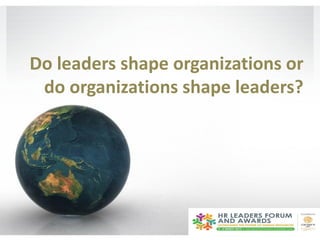 Do leaders shape organizations or
 do organizations shape leaders?
 