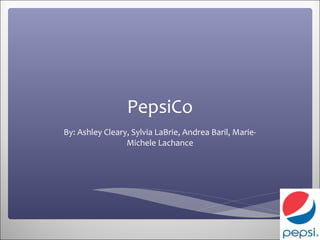 PepsiCo
By: Ashley Cleary, Sylvia LaBrie, Andrea Baril, Marie-
                 Michele Lachance
 