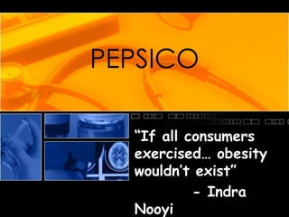 PEPSICO “If all consumers  exercised… obesity wouldn’t exist” 	- IndraNooyi 