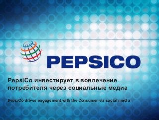 1
PepsiCo инвестирует в вовлечение
потребителя через социальные медиа
PepsiCo drives engagement with the Consumer via social media
 