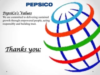 PepsiCo’s Values
We are committed to delivering sustained
growth through empowered people, acting
responsibly and building trust.

Thanks you:

 