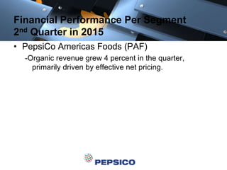 Financial Performance Per Segment
2nd Quarter in 2015
• PepsiCo Americas Foods (PAF)
-Organic revenue grew 4 percent in the quarter,
primarily driven by effective net pricing.
 