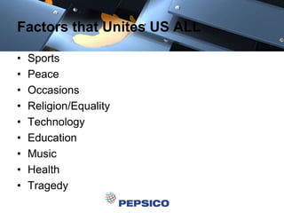 Factors that Unites US ALL
• Sports
• Peace
• Occasions
• Religion/Equality
• Technology
• Education
• Music
• Health
• Tragedy
 