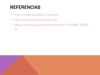 REFERENCIAS
 http://www.pepsico.com.mx/
 http://www.pepsico.com.co/
 https://www.youtube.com/watch?v=693H_8BDF
as
 