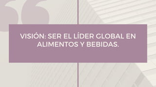 VISIÓN: SER EL LÍDER GLOBAL EN
ALIMENTOS Y BEBIDAS.
 