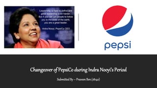 Changeover of PepsiCo during Indra Nooyi’s Period
SubmittedBy – Praveen Ben (18140)
 