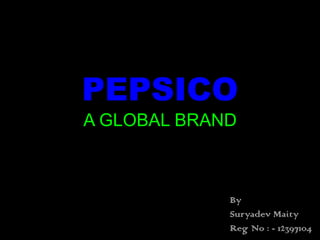 PEPSICO
A GLOBAL BRAND
By
Suryadev Maity
Reg No : - 12397104
 