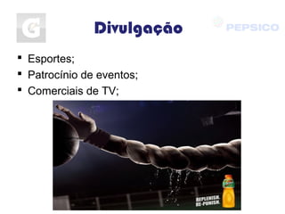 Divulgação
 Esportes;
 Patrocínio de eventos;
 Comerciais de TV;
 