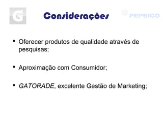 Considerações
 Oferecer produtos de qualidade através de
pesquisas;
 Aproximação com Consumidor;
 GATORADE, excelente Gestão de Marketing;
 