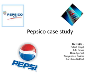 Pepsico case study
By zenith –
Palash Goyal
Juhi Pawar
Hina Agarwal
Sangmitra s Parihar
Karishma Kakkad
 