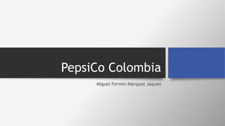 PepsiCo Colombia 
Miguel Fermín Márquez Jáquez 
 