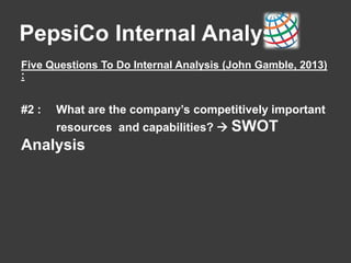 PepsiCo Internal Analysis
Five Questions To Do Internal Analysis (John Gamble, 2013)
:
#2 : What are the company’s competitively important
resources and capabilities?  SWOT
Analysis
 