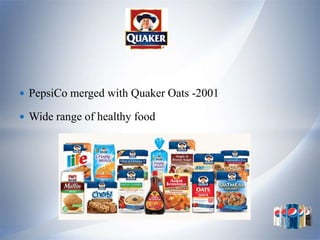  PepsiCo merged with Quaker Oats -2001

 Wide range of healthy food
 