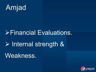 Amjad


Financial Evaluations.
 Internal strength &
Weakness.
 