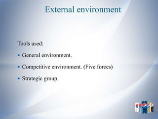 External environment


Tools used:

 General environment.

 Competitive environment. (Five forces)

 Strategic group.
 
