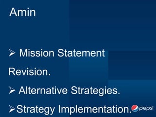 Amin


 Mission Statement
Revision.
 Alternative Strategies.
Strategy Implementation.
 