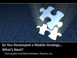 So You Developed a Mobile Strategy…
What’s Next?
 Trina Sauber and Mark Hampton, PepsiCo, Inc.
 