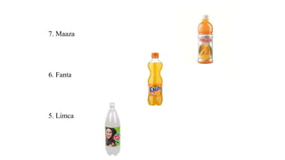 7. Maaza
6. Fanta
5. Limca
 