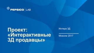 Проект:
«Интерактивные
3Д продавцы»
Интера 3Д
Moscow 2017
 