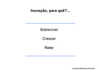 Inovação, para quê?...




     Sobreviver

      Crescer

       Reter




                         Copyright,2006 Moysés Simantob
 