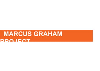 MARCUS GRAHAM
PROJECT
 