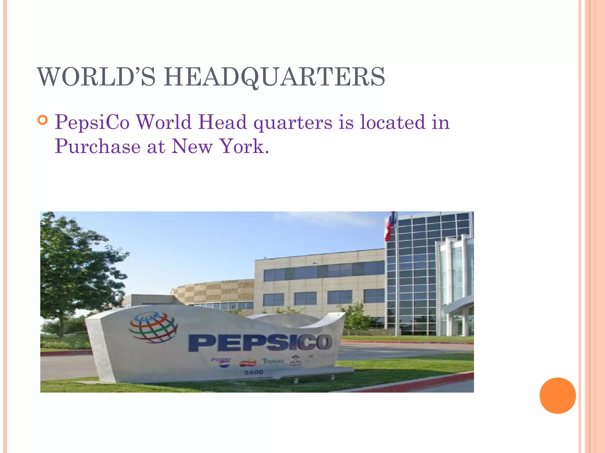 WORLD’S HEADQUARTERS
   PepsiCo World Head quarters is located in
    Purchase at New York.
 