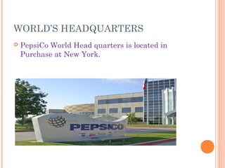 WORLD’S HEADQUARTERS
   PepsiCo World Head quarters is located in
    Purchase at New York.
 
