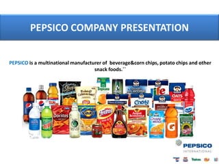 PEPSICO COMPANY PRESENTATION


PEPSICO is a multinational manufacturer of beverage&corn chips, potato chips and other
                                    snack foods.``
 